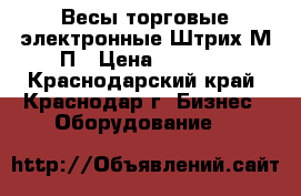 Весы торговые электронные Штрих М1П › Цена ­ 2 900 - Краснодарский край, Краснодар г. Бизнес » Оборудование   